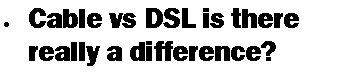 Text Box: Cable vs DSL is there  really a difference?