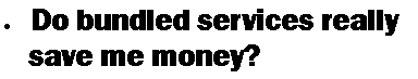 Text Box: Do bundled services really    save me money?  